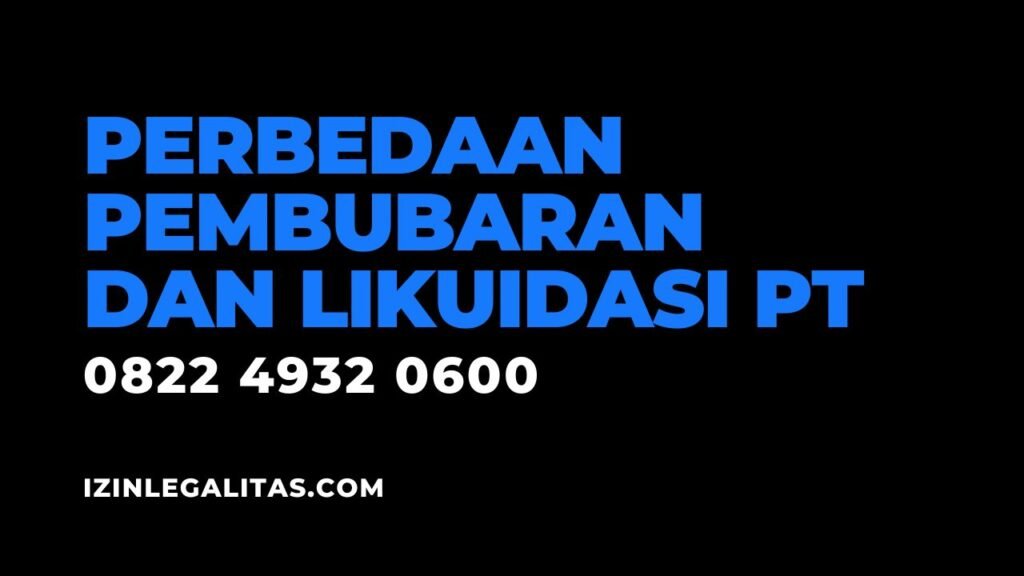 Inilah Perbedaan Antara Pembubaran dan Likuidasi PT