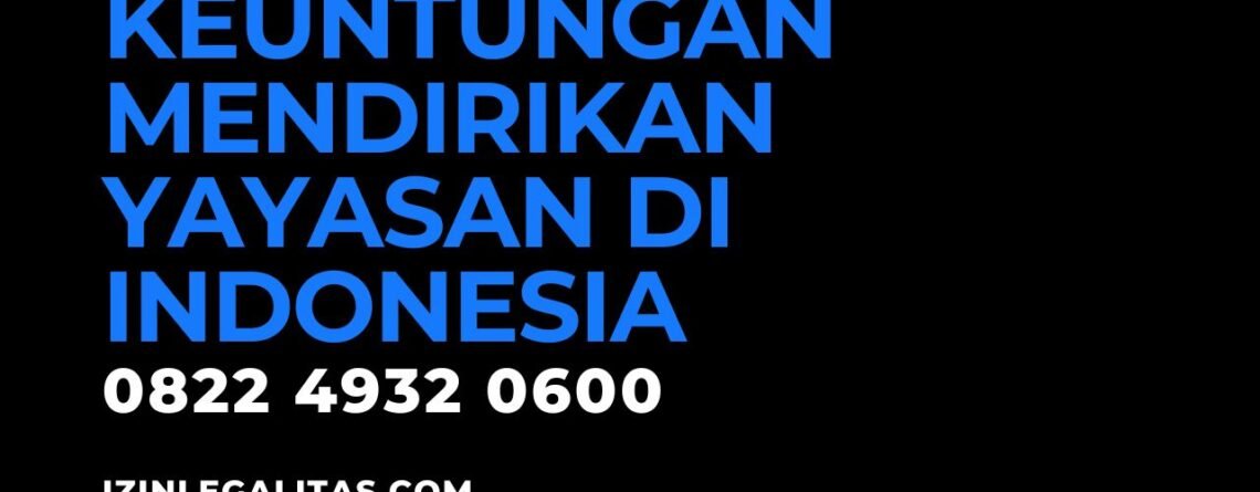 Keuntungan Mendirikan Yayasan di Indonesia